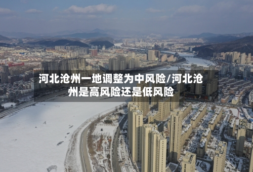 河北沧州一地调整为中风险/河北沧州是高风险还是低风险-第2张图片