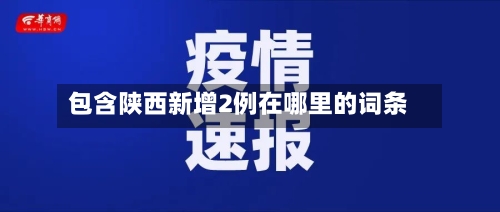 包含陕西新增2例在哪里的词条-第2张图片