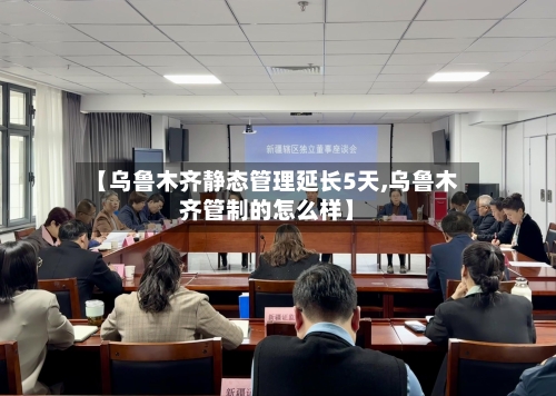 【乌鲁木齐静态管理延长5天,乌鲁木齐管制的怎么样】-第2张图片