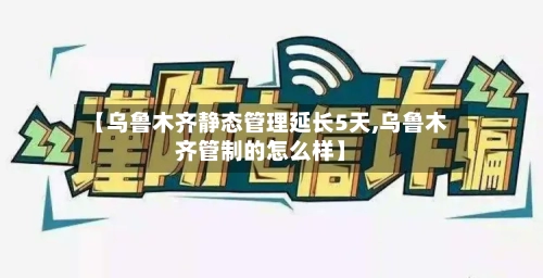 【乌鲁木齐静态管理延长5天,乌鲁木齐管制的怎么样】