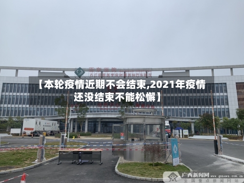 【本轮疫情近期不会结束,2021年疫情还没结束不能松懈】
