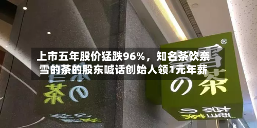 上市五年股价猛跌96%，知名茶饮奈雪的茶的股东喊话创始人领1元年薪-第2张图片