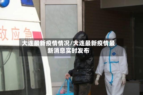 大连最新疫情情况/大连最新疫情最新消息实时发布-第2张图片