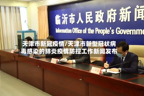天津市新冠疫情/天津市新型冠状病毒感染的肺炎疫情防控工作新闻发布-第2张图片
