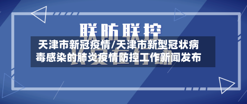 天津市新冠疫情/天津市新型冠状病毒感染的肺炎疫情防控工作新闻发布