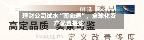 理财公司试水“南向通	”，全球化资产配置提速-第2张图片