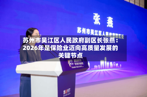苏州市吴江区人民政府副区长张燕：2026年是保险业迈向高质量发展的关键节点