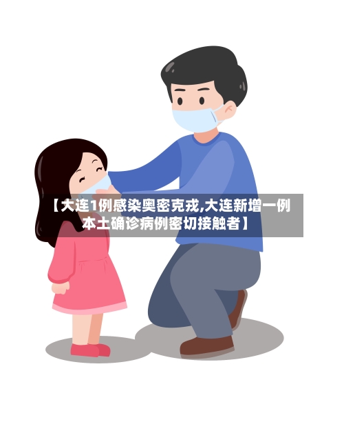 【大连1例感染奥密克戎,大连新增一例本土确诊病例密切接触者】