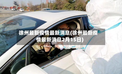 徐州最新疫情最新消息(徐州最新疫情最新消息2月15日)