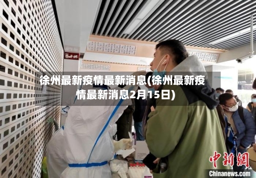 徐州最新疫情最新消息(徐州最新疫情最新消息2月15日)-第2张图片