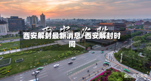 西安解封最新消息/西安解封时间-第3张图片