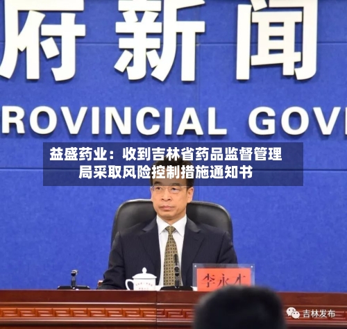 益盛药业：收到吉林省药品监督管理局采取风险控制措施通知书