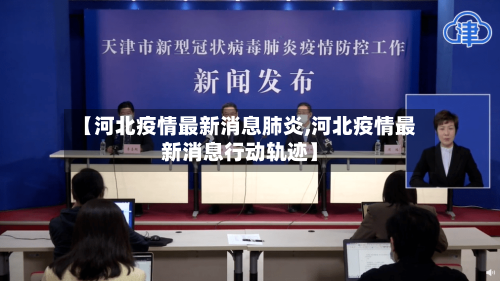 【河北疫情最新消息肺炎,河北疫情最新消息行动轨迹】-第3张图片