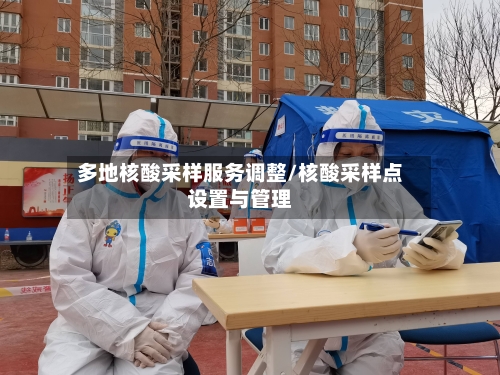 多地核酸采样服务调整/核酸采样点设置与管理