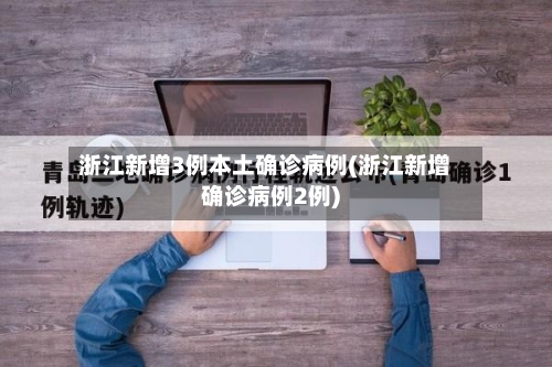 浙江新增3例本土确诊病例(浙江新增确诊病例2例)-第2张图片