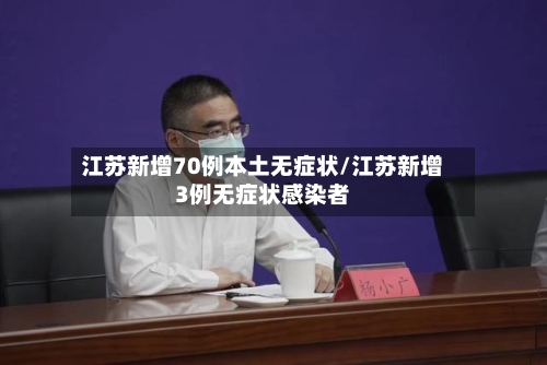 江苏新增70例本土无症状/江苏新增3例无症状感染者-第3张图片