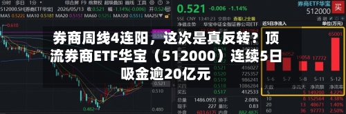 券商周线4连阳，这次是真反转？顶流券商ETF华宝（512000）连续5日吸金逾20亿元-第2张图片