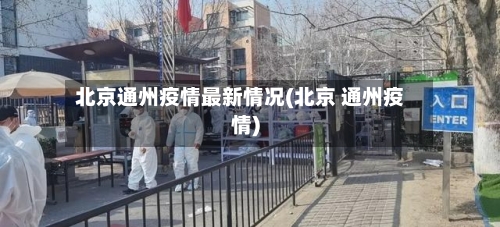 北京通州疫情最新情况(北京 通州疫情)