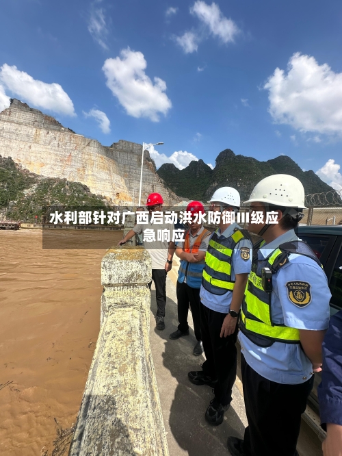 水利部针对广西启动洪水防御Ⅲ级应急响应