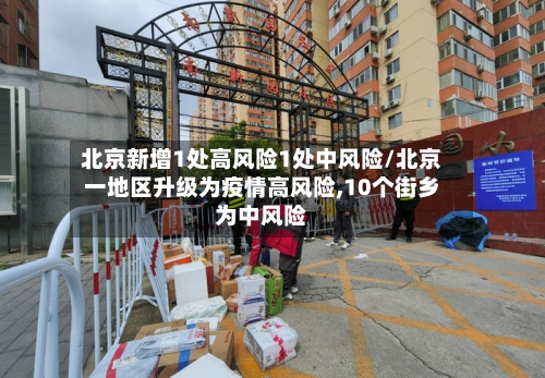 北京新增1处高风险1处中风险/北京一地区升级为疫情高风险,10个街乡为中风险-第2张图片