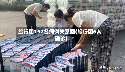 旅行团157名病例关系图(旅行团6人确诊)-第3张图片