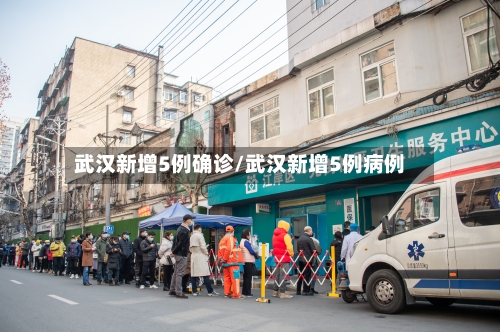 武汉新增5例确诊/武汉新增5例病例-第3张图片