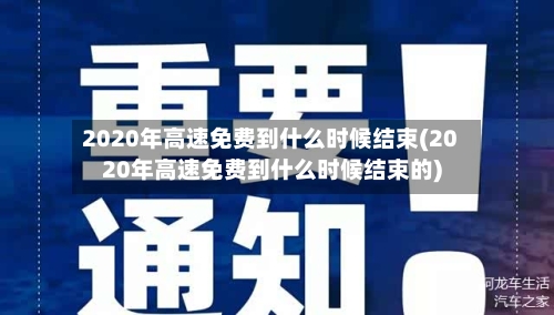 2020年高速免费到什么时候结束(2020年高速免费到什么时候结束的)