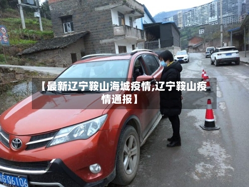 【最新辽宁鞍山海城疫情,辽宁鞍山疫情通报】