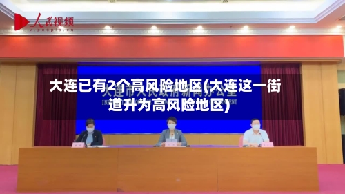 大连已有2个高风险地区(大连这一街道升为高风险地区)-第3张图片