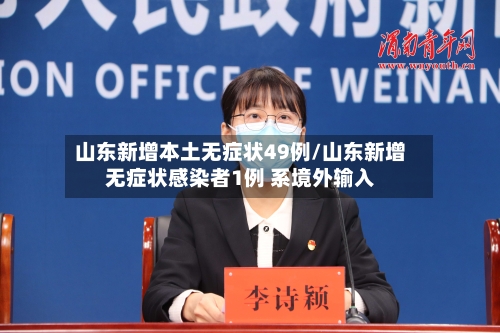 山东新增本土无症状49例/山东新增无症状感染者1例 系境外输入-第2张图片