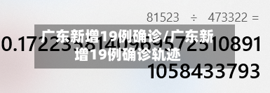 广东新增19例确诊/广东新增19例确诊轨迹