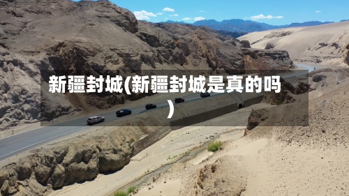 新疆封城(新疆封城是真的吗)-第2张图片