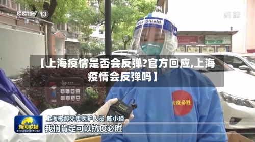 【上海疫情是否会反弹?官方回应,上海疫情会反弹吗】