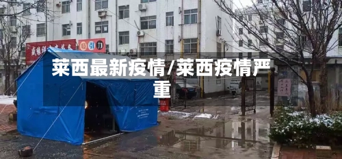 莱西最新疫情/莱西疫情严重-第2张图片