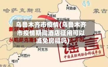 乌鲁木齐市疫情(乌鲁木齐市疫情期间酒店征用可以减免房租吗)-第3张图片
