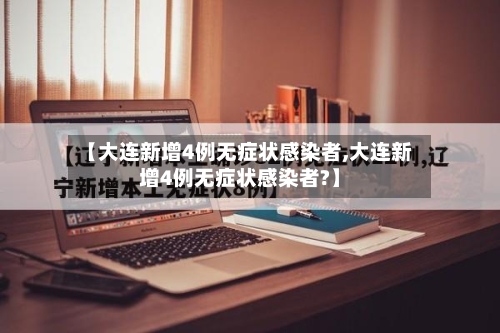 【大连新增4例无症状感染者,大连新增4例无症状感染者?】