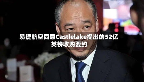 易捷航空同意Castlelake提出的52亿英镑收购要约-第2张图片