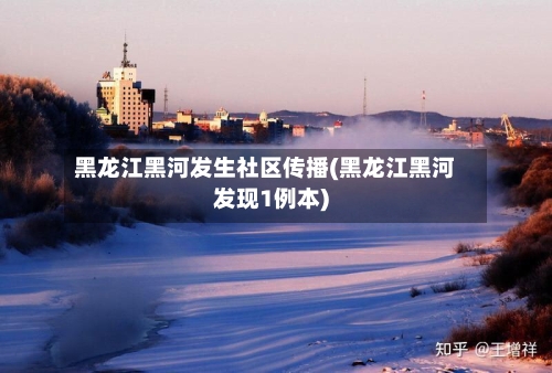 黑龙江黑河发生社区传播(黑龙江黑河发现1例本)