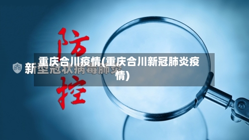 重庆合川疫情(重庆合川新冠肺炎疫情)-第3张图片