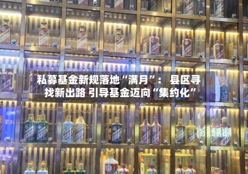 私募基金新规落地“满月	”： 县区寻找新出路 引导基金迈向“集约化”-第2张图片