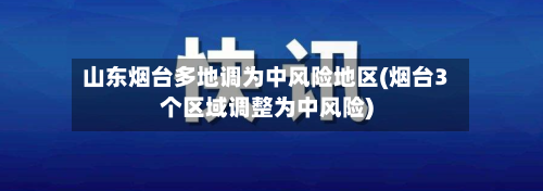 山东烟台多地调为中风险地区(烟台3个区域调整为中风险)-第2张图片
