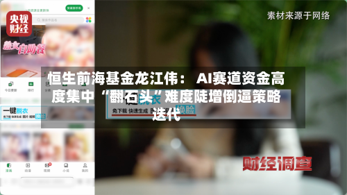 恒生前海基金龙江伟： AI赛道资金高度集中 “翻石头”难度陡增倒逼策略迭代