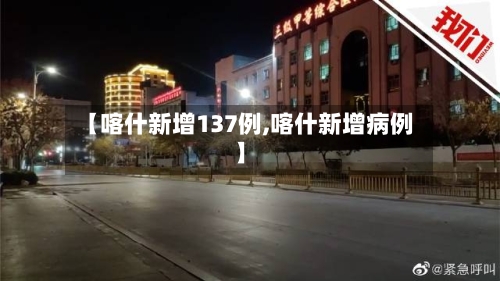 【喀什新增137例,喀什新增病例】