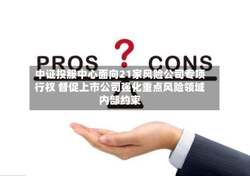 中证投服中心面向21家风险公司专项行权 督促上市公司强化重点风险领域内部约束