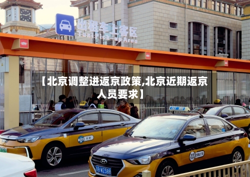 【北京调整进返京政策,北京近期返京人员要求】-第2张图片