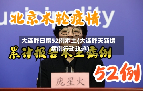 大连昨日增52例本土(大连昨天新增病例行动轨迹)-第3张图片