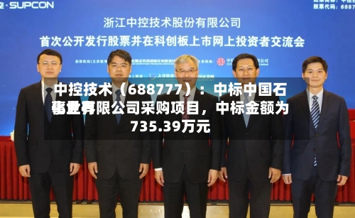 中控技术（688777）：中标中国石化世界事业有限公司采购项目，中标金额为735.39万元