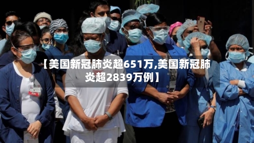 【美国新冠肺炎超651万,美国新冠肺炎超2839万例】-第2张图片