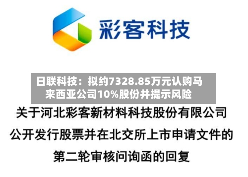 日联科技：拟约7328.85万元认购马来西亚公司10%股份并提示风险-第2张图片