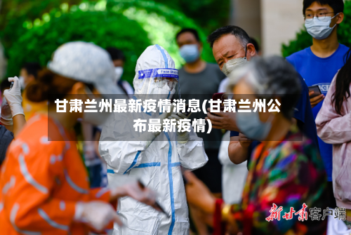 甘肃兰州最新疫情消息(甘肃兰州公布最新疫情)